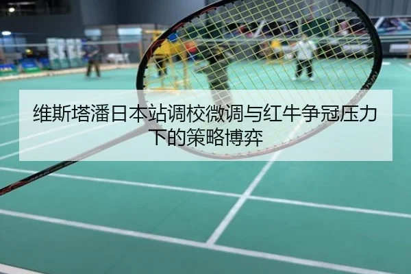 维斯塔潘日本站调校微调与红牛争冠压力下的策略博弈
